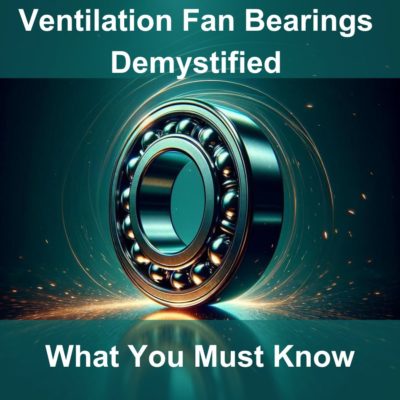 Ventilation Fan Bearings Demystified: What You Must Know